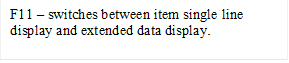 F11 � switches between item single line display and extended data display.

