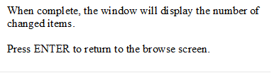 When complete, the window will display the number of changed items.
 
Press ENTER to return to the browse screen.




