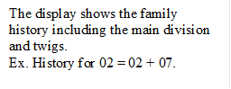 The display shows the family history including the main division and twigs.
Ex. History for 02 = 02 + 07.

