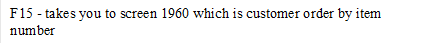 F15 - takes you to screen 1960 which is customer order by item number